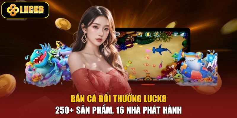 Bắn Cá Đổi Thưởng Luck8 - 250+ Sản Phẩm, 16 Nhà Phát Hành