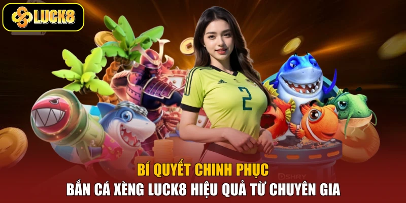 Bí quyết chinh phục bắn cá xèng Luck8 hiệu quả từ chuyên gia