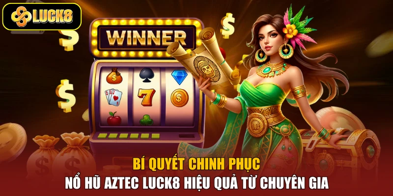 Bí quyết chinh phục Nổ Hũ Aztec Luck8 hiệu quả từ chuyên gia
