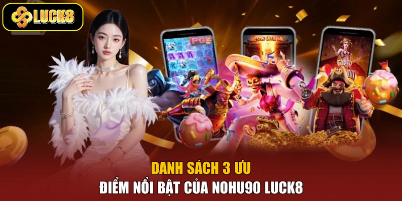 Danh sách 3 ưu điểm nổi bật của Nohu90 Luck8