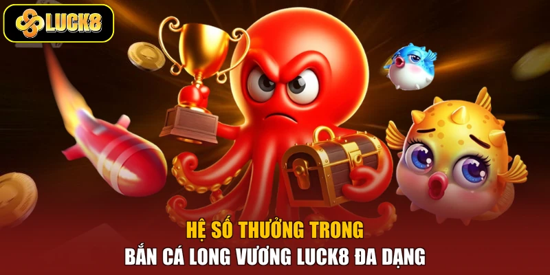 Hệ số thưởng trong bắn cá Long Vương Luck8 đa dạng