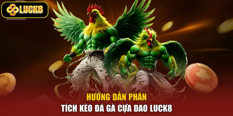 Hướng dẫn phân tích kèo đá gà cựa dao Luck8