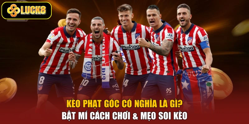 Kèo Phạt Góc Có Nghĩa Là Gì? Bật Mí Cách Chơi & Mẹo Soi Kèo