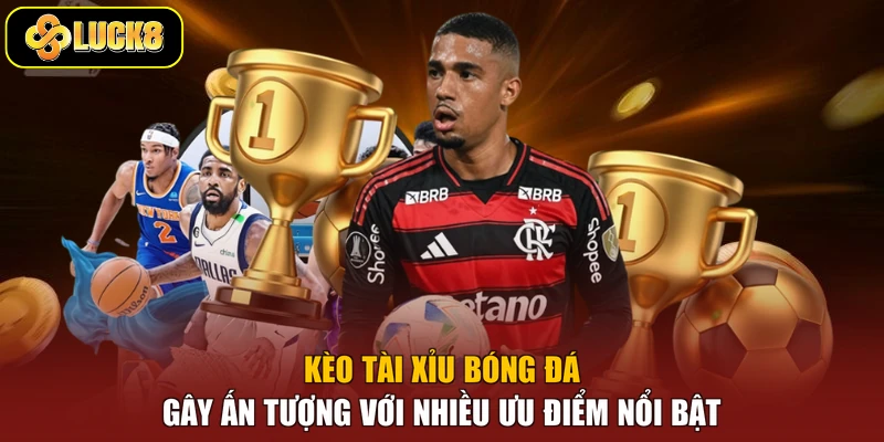 Kèo tài xỉu bóng đá gây ấn tượng với nhiều ưu điểm nổi bật