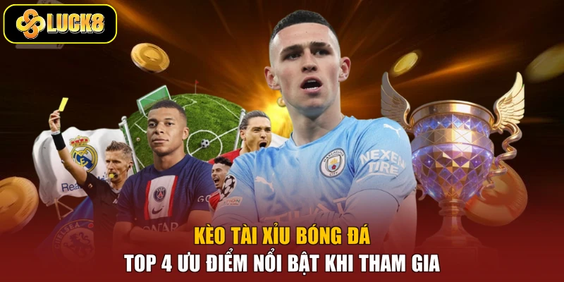 Kèo Tài Xỉu Bóng Đá - Top 4 Ưu Điểm Nổi Bật Khi Tham Gia