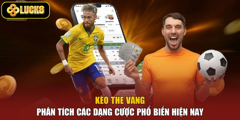 Kèo Thẻ Vàng - Phân Tích Các Dạng Cược Phổ Biến Hiện Nay