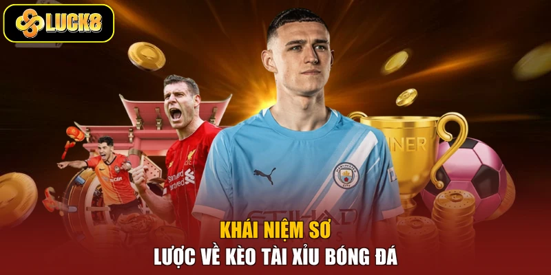 Khái niệm sơ lược về kèo tài xỉu bóng đá