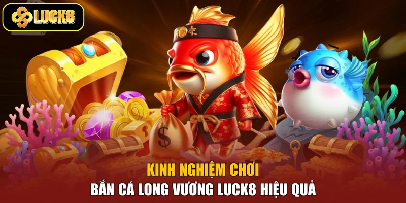 Kinh nghiệm chơi bắn cá Long Vương Luck8 hiệu quả