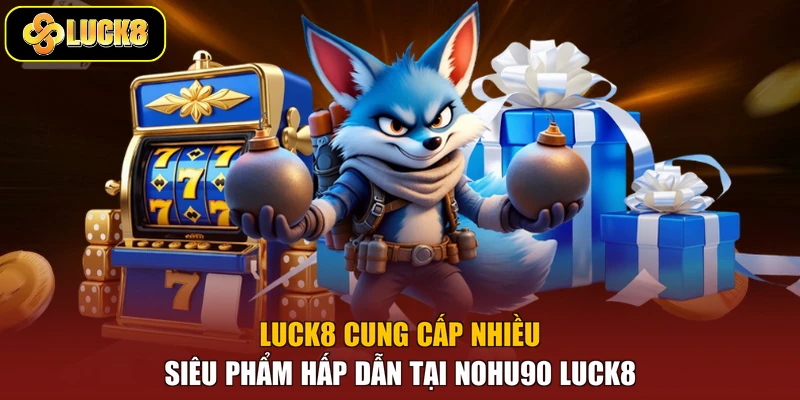 Luck8 cung cấp nhiều siêu phẩm hấp dẫn tại Nohu90 Luck8