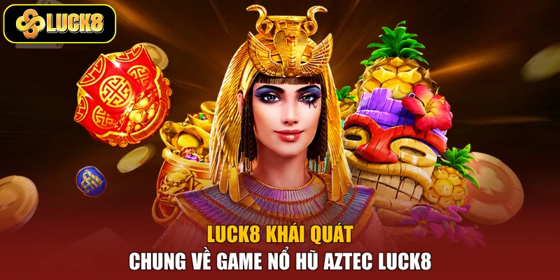 Luck8 khái quát chung về game Nổ Hũ Aztec Luck8