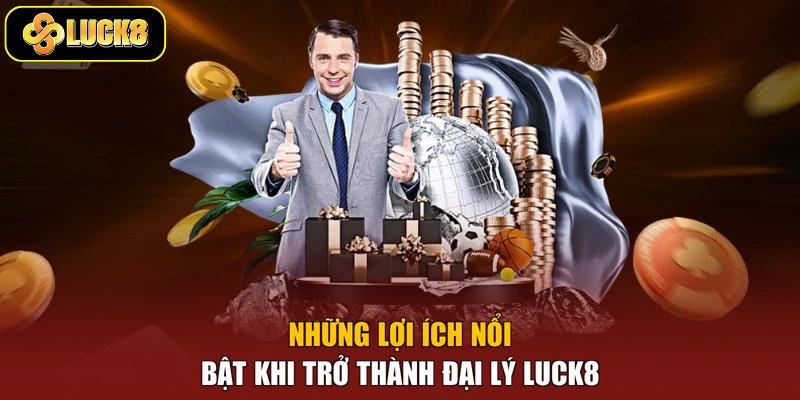 Những lợi ích nổi bật khi trở thành đại lý Luck8