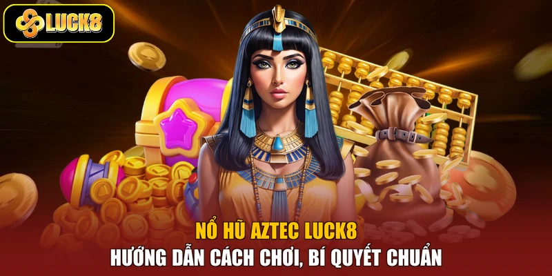 Nổ Hũ Aztec Luck8 - Hướng Dẫn Cách Chơi, Bí Quyết Chuẩn