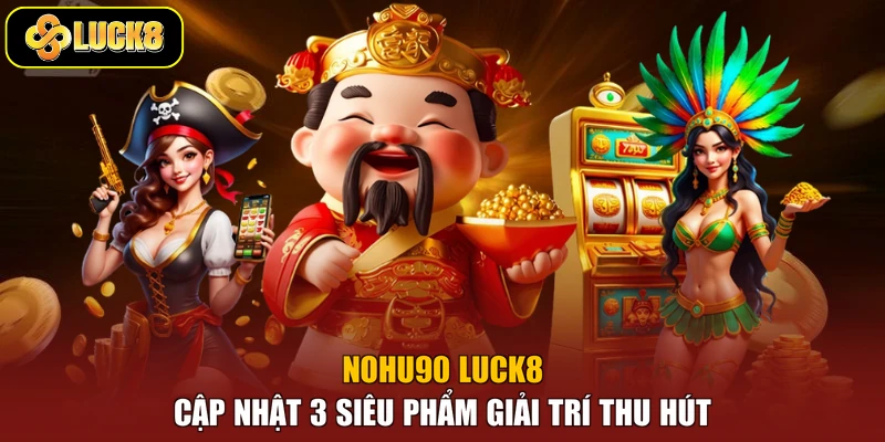 Nohu90 Luck8 - Cập Nhật 3 Siêu Phẩm Giải Trí Thu Hút