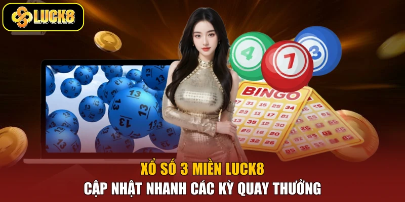 Xổ số 3 miền Luck8 cập nhật nhanh các kỳ quay thưởng